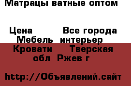 Матрацы ватные оптом. › Цена ­ 265 - Все города Мебель, интерьер » Кровати   . Тверская обл.,Ржев г.